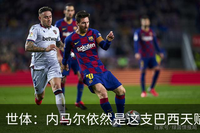 世体：内马尔依然是这支巴西天赋最高的球员，他希望享受最后一舞