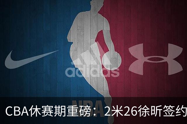 CBA休赛期重磅：2米26徐昕签约顶级经纪公司，全明星票王徐杰70万年薪自费赴美特训